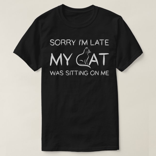 Sorry I'm Late My Cat Was Sitting On Me Funny Pet  T-Shirt (Design Front)