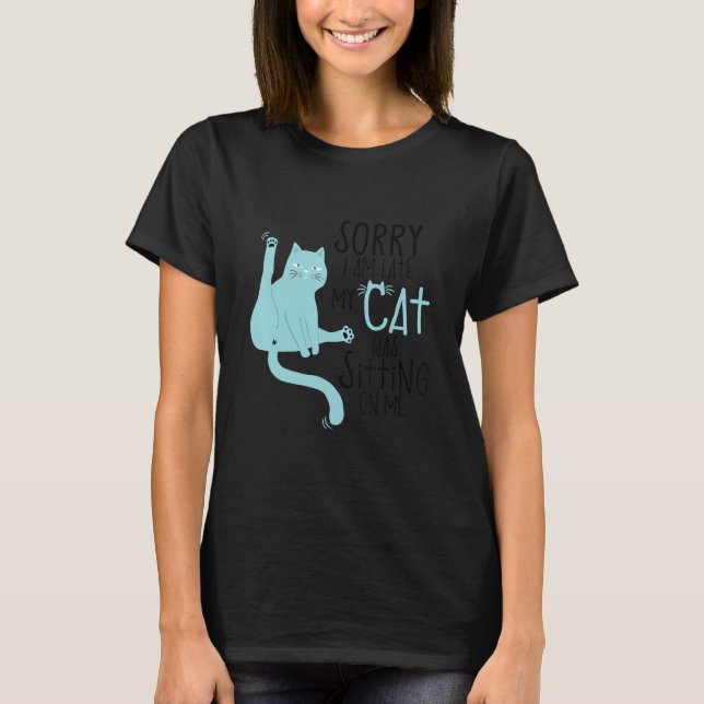 Sorry I'm Late My Cat Was Sitting On Me Funny T-Shirt (Front)