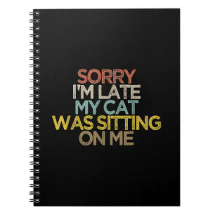 Sorry Im Late My Cat Was Sitting on Me Gift Notebook