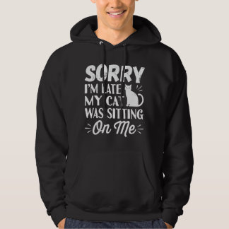 Sorry I'm Late My Cat Was Sitting On Me Hoodie