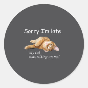 Sorry I'm Late, My Cat Was Sitting On Me. Men Wome Classic Round Sticker