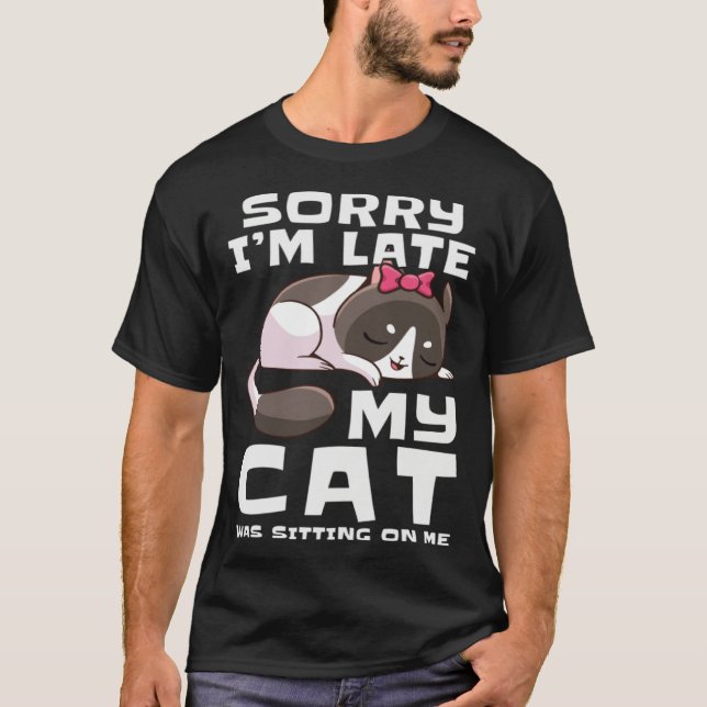 Sorry I'm Late My Cat Was Sitting On Me Pets Anima T-Shirt (Front)