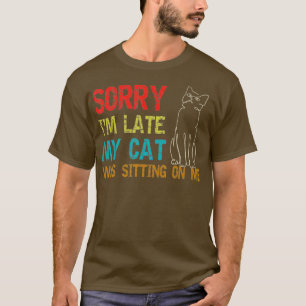 Sorry Im Late My Cat Was Sitting On Me  T-Shirt