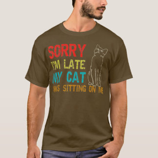 Sorry Im Late My Cat Was Sitting On Me T-Shirt