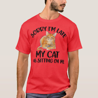 Sorry I'm late my cat was sitting on me T-Shirt