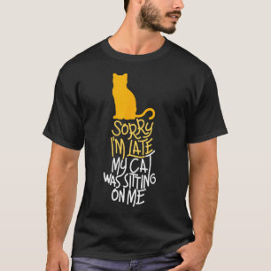 Sorry I'm Late My Cat Was Sitting On Me  T-Shirt