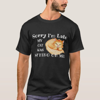 Sorry I'm Late, My Cat Was Sitting On Me T-Shirt