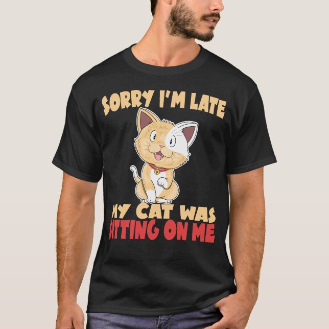 Sorry I'm Late My Cat Was Sitting On Me T-Shirt (Front)