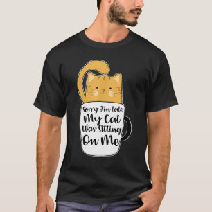 Sorry I'm Late My Cat Was Sitting On Me T-Shirt