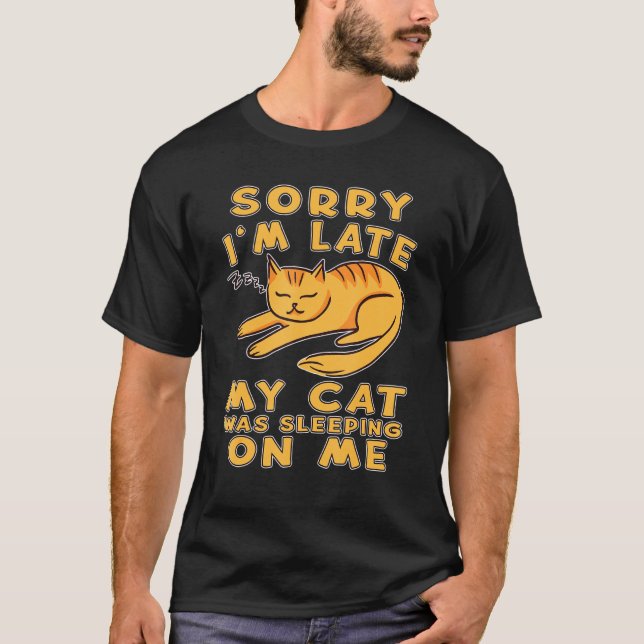 Sorry Im Late My Cat Was Sleeping On Me Cat Kitty  T-Shirt (Front)