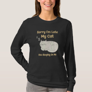 Sorry I'm Late My Cat Was Sleeping On Me Cat Lover T-Shirt