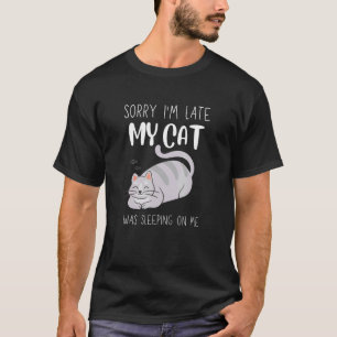 Sorry I'm Late My Cat Was Sleeping On Me   Cat T-Shirt