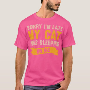 Sorry I'm Late My Cat Was Sleeping On Me Funny Cat T-Shirt
