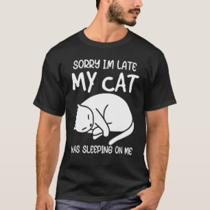 Sorry Im Late My Cat Was Sleeping On Me Kitty Cat T-Shirt