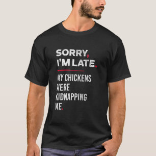 Sorry Im Late My Chickens Were Kidnapping Me T-Shirt