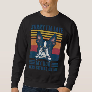Sorry I'm Late My Dog Was Sitting On Me Boston Ter Sweatshirt
