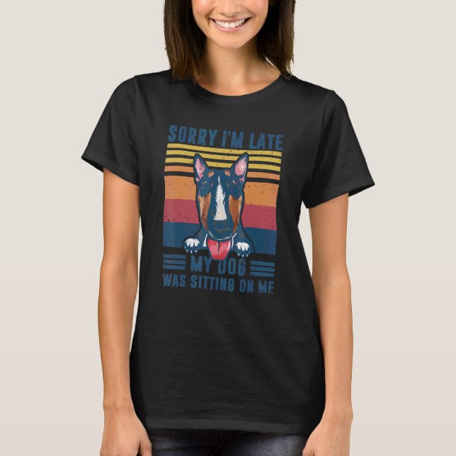 Sorry I'm Late My Dog Was Sitting On Me Bull Terri T-Shirt (Front)