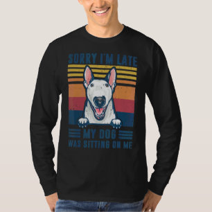 Sorry I'm Late My Dog Was Sitting On Me Bull Terri T-Shirt
