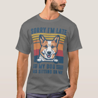 Sorry I'm Late My Dog Was Sitting On Me Pembroke W T-Shirt