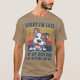 Sorry I'm Late My Dog Was Sitting On Me Pit Bull D T-Shirt