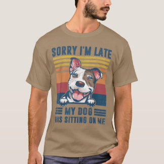 Sorry I'm Late My Dog Was Sitting On Me Pit Bull D T-Shirt