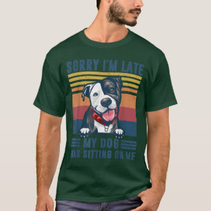 Sorry I'm Late My Dog Was Sitting On Me Pit Bull D T-Shirt