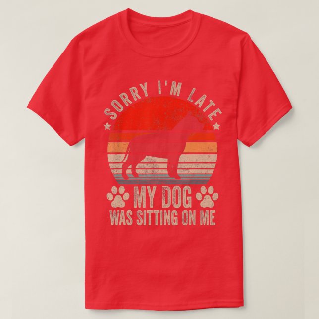 Sorry I'm Late My Dog Was Sitting On Me Pit Bull  T-Shirt (Design Front)