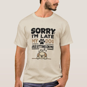 SORRY I'M LATE: My Dog Was Sitting On Me! T-shirt