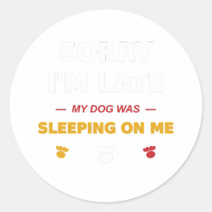 Sorry I'm Late My Dog Was Sleeping On Me Classic Round Sticker