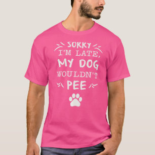 Sorry I'm Late My Dog Wouldn't Pee Dog T-Shirt