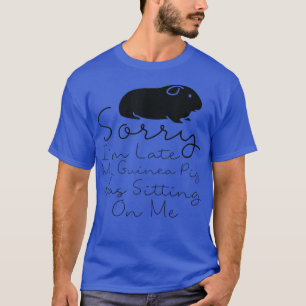 Sorry I'm Late My Guinea Pig Was Sitting On Me Gu T-Shirt