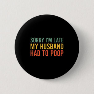 Sorry i'm late my husband had to poop funny wife 6 cm round badge