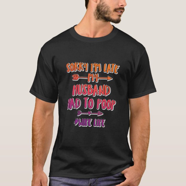 Sorry I'm Late My Husband Had To Poop Funny Wife L T-Shirt (Front)