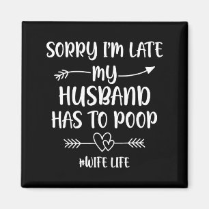 Sorry i'm late my husband had to poop funny wife magnet