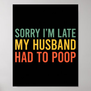 Sorry i'm late my husband had to poop funny wife poster