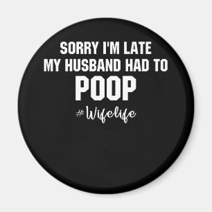 Sorry I'm Late My Husband Had To Poop Magnet