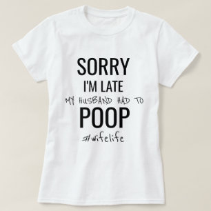 Sorry I'm late, my husband had to poop T-Shirt