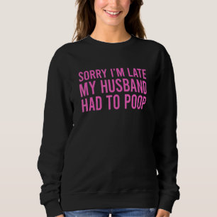 Sorry I'm Late My Husband Had To Poop  Wife 3 Sweatshirt