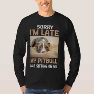 Sorry I'm Late My Pitbull Was Sitting On Me T-Shirt