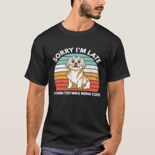 Sorry Im Late My Shih Tzu Was Being Shih Tzu T-Shirt