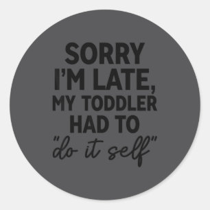 Sorry I'm Late My Toddler Do It Self Funny Excuse  Classic Round Sticker