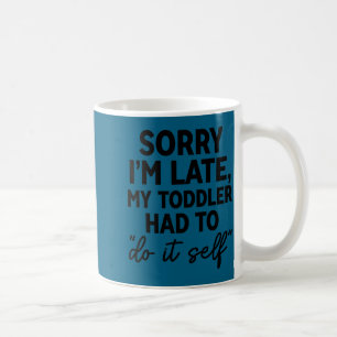 Sorry I'm Late My Toddler Do It Self Funny Excuse Coffee Mug