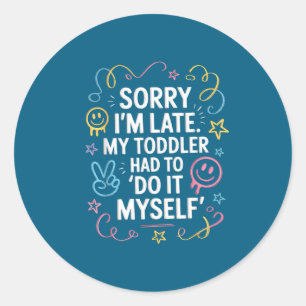 Sorry I'm Late. My Toddler Had To Do It Myself”  Classic Round Sticker