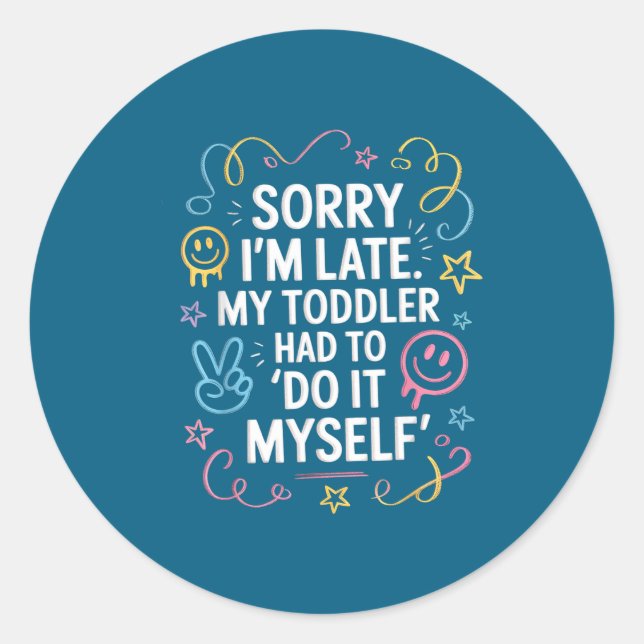 Sorry I'm Late. My Toddler Had To Do It Myself”  Classic Round Sticker (Front)