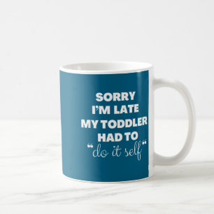 Sorry I'm Late My Toddler Had To Do It Self Coffee Mug