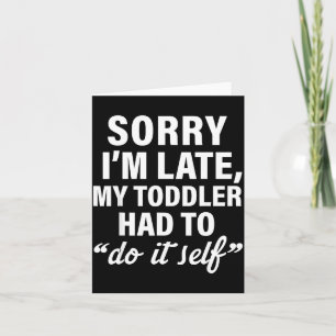 Sorry I'm Late My Toddler Had To Do It Self Funny Card