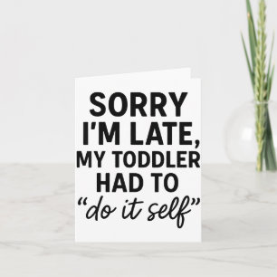 Sorry I'm Late, My Toddler Had To Do It Self Funny Card