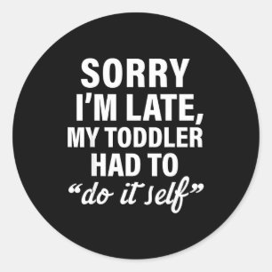Sorry I'm Late My Toddler Had To Do It Self Funny Classic Round Sticker