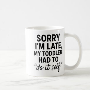 Sorry I'm Late, My Toddler Had To Do It Self Funny Coffee Mug