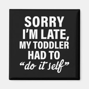 Sorry I'm Late My Toddler Had To Do It Self Funny Magnet